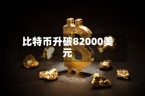比特币升破82000美元