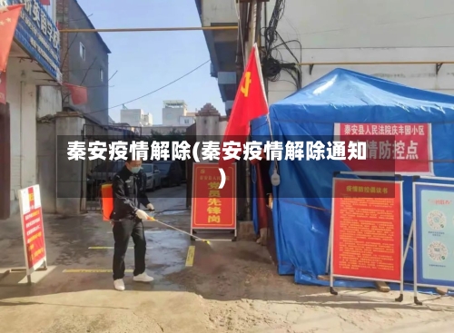 秦安疫情解除(秦安疫情解除通知)-第3张图片