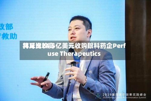 拜耳比较高将斥资24.5亿美元收购眼科药企Perfuse Therapeutics-第3张图片