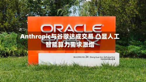 Anthropic与谷歌达成交易 凸显人工智能算力需求激增