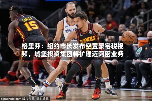 格里芬：纽约市长发布空置豪宅税视频	，城堡投资集团将扩建迈阿密业务-第2张图片
