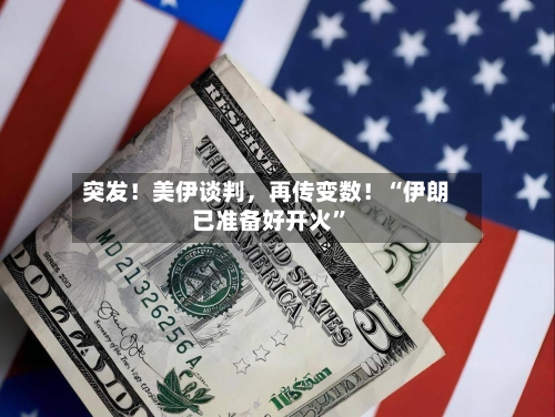 突发！美伊谈判	，再传变数！“伊朗已准备好开火”-第3张图片
