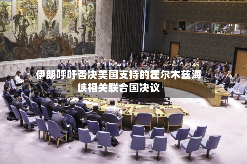 伊朗呼吁否决美国支持的霍尔木兹海峡相关联合国决议