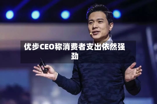 优步CEO称消费者支出依然强劲-第3张图片