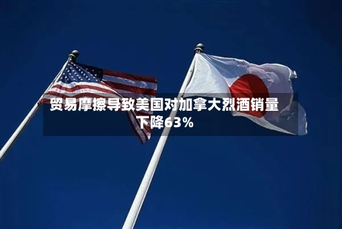 贸易摩擦导致美国对加拿大烈酒销量下降63%-第2张图片