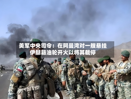 美军中央司令：在阿曼湾对一艘悬挂伊朗籍油轮开火以将其截停