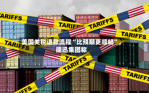 美国关税退款流程“比预期更顺畅”，德迅集团称-第3张图片