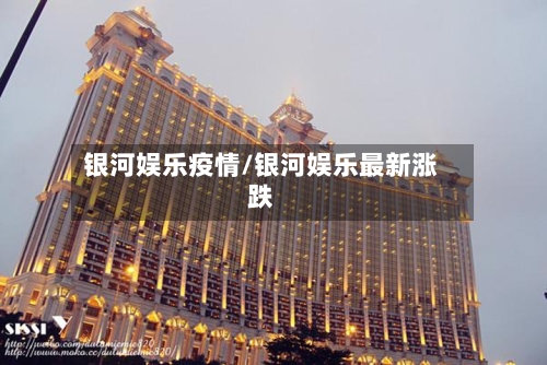 银河娱乐疫情/银河娱乐最新涨跌-第2张图片
