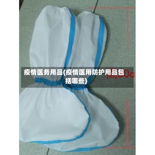 疫情医务用品(疫情医用防护用品包括哪些)