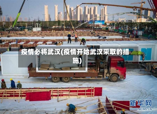 疫情必将武汉(疫情开始武汉采取的措施)