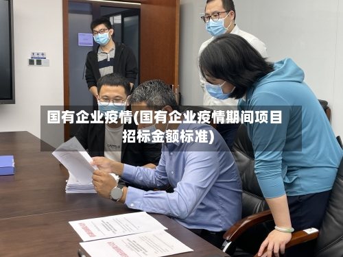 国有企业疫情(国有企业疫情期间项目招标金额标准)-第3张图片